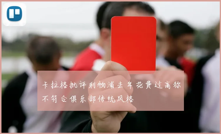 卡拉格批评利物浦去年花费过高称不符合俱乐部传统风格