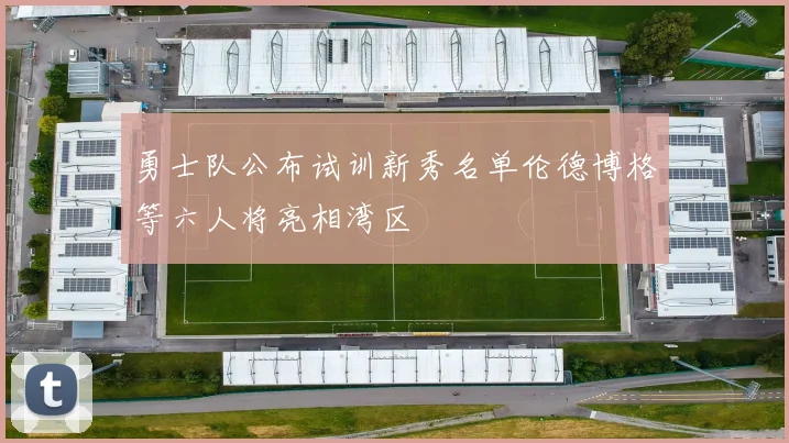 勇士队公布试训新秀名单伦德博格等六人将亮相湾区
