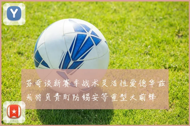 芬奇谈新赛季战术灵活性爱德华兹或将负责盯防锡安等重型大前锋