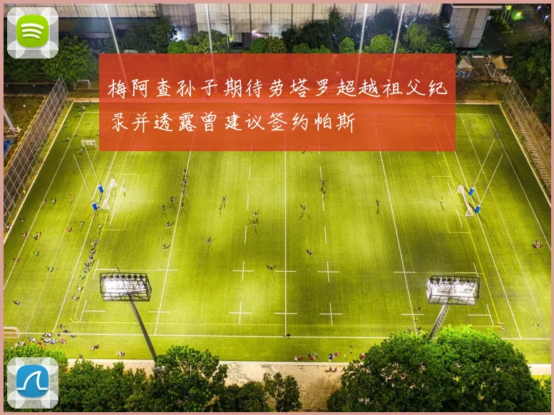 梅阿查孙子期待劳塔罗超越祖父纪录并透露曾建议签约帕斯