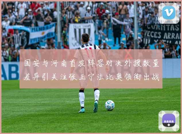 国安与河南首发阵容对决外援数量差异引关注张玉宁法比奥领衔出战