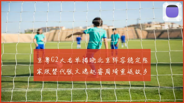 京粤G2大名单揭晓北京阵容稳定陈家政替代张文逸赵睿周琦重返故乡战斗