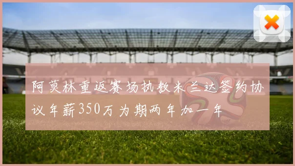 阿莫林重返赛场执教米兰达签约协议年薪350万为期两年加一年