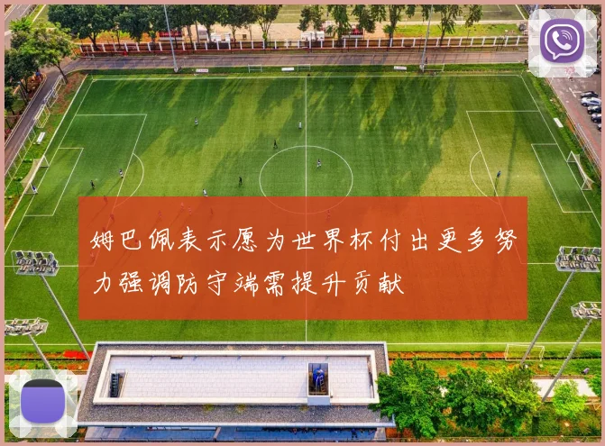 姆巴佩表示愿为世界杯付出更多努力强调防守端需提升贡献