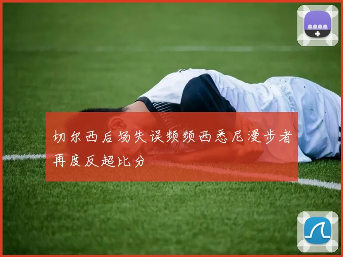 切尔西后场失误频频西悉尼漫步者再度反超比分